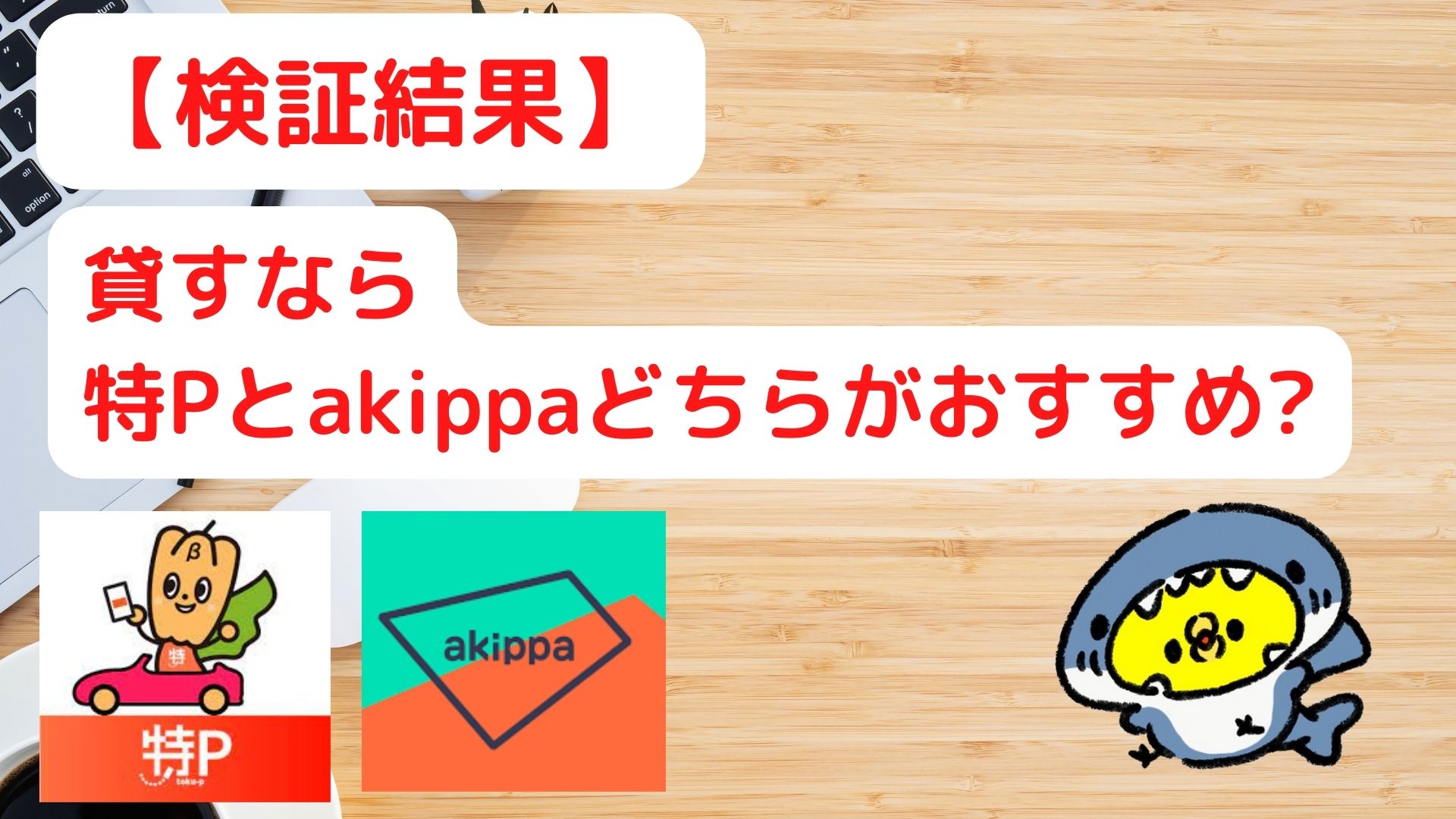 【検証結果】貸すなら特Pとakippaどちらがおすすめ？